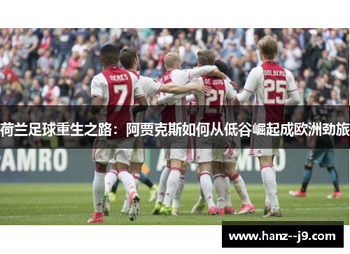 荷兰足球重生之路：阿贾克斯如何从低谷崛起成欧洲劲旅