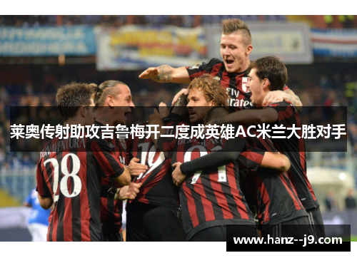 莱奥传射助攻吉鲁梅开二度成英雄AC米兰大胜对手
