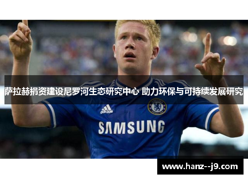 萨拉赫捐资建设尼罗河生态研究中心 助力环保与可持续发展研究