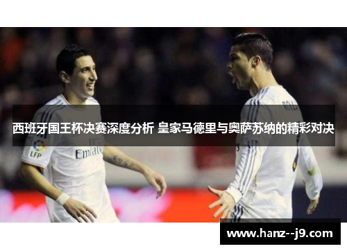 西班牙国王杯决赛深度分析 皇家马德里与奥萨苏纳的精彩对决