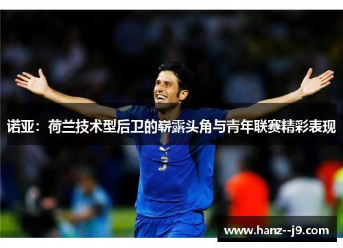 诺亚：荷兰技术型后卫的崭露头角与青年联赛精彩表现