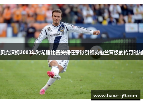 贝克汉姆2003年对希腊比赛关键任意球引领英格兰晋级的传奇时刻