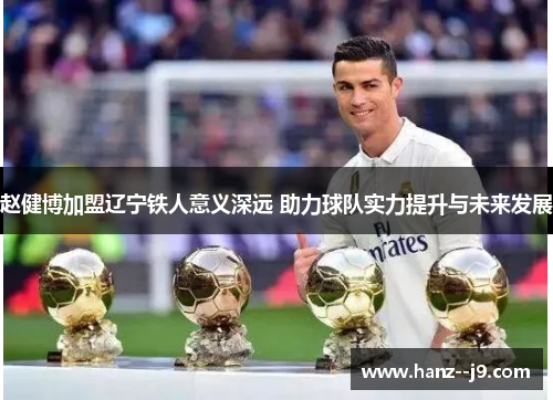 赵健博加盟辽宁铁人意义深远 助力球队实力提升与未来发展