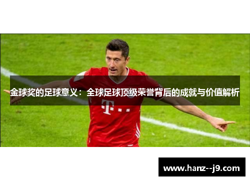 金球奖的足球意义：全球足球顶级荣誉背后的成就与价值解析