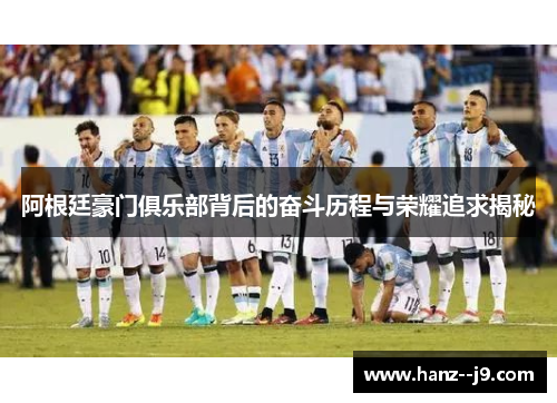 阿根廷豪门俱乐部背后的奋斗历程与荣耀追求揭秘