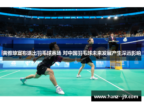 黄雅琼宣布退出羽毛球赛场 对中国羽毛球未来发展产生深远影响
