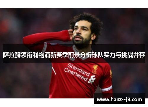 萨拉赫领衔利物浦新赛季前景分析球队实力与挑战并存