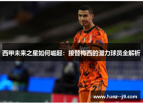 西甲未来之星如何崛起：接替梅西的潜力球员全解析