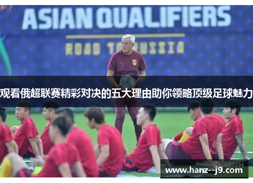 观看俄超联赛精彩对决的五大理由助你领略顶级足球魅力