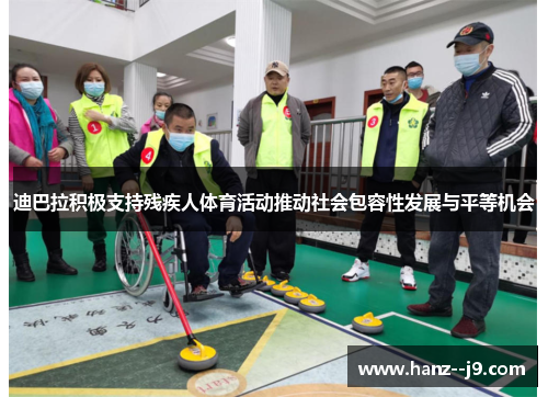 迪巴拉积极支持残疾人体育活动推动社会包容性发展与平等机会