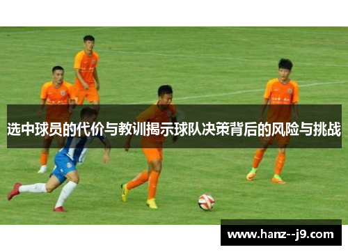 选中球员的代价与教训揭示球队决策背后的风险与挑战