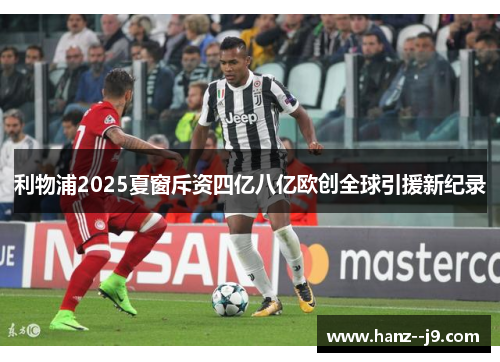 利物浦2025夏窗斥资四亿八亿欧创全球引援新纪录