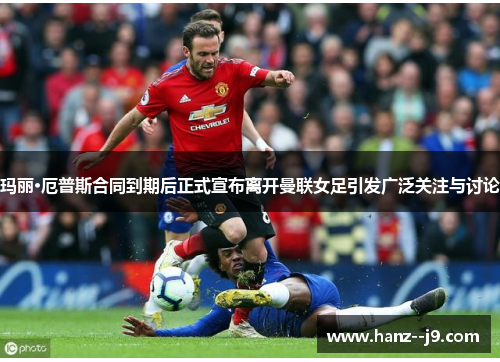 玛丽·厄普斯合同到期后正式宣布离开曼联女足引发广泛关注与讨论