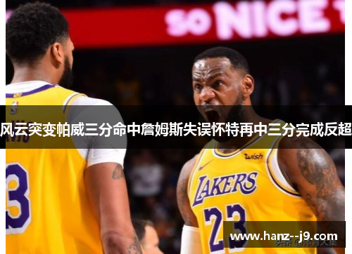 风云突变帕威三分命中詹姆斯失误怀特再中三分完成反超